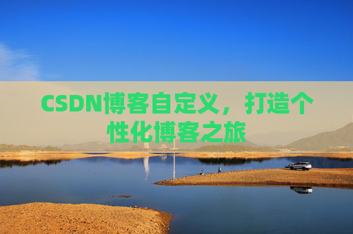 CSDN博客自定义，打造个性化博客之旅