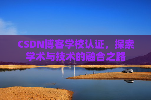 CSDN博客学校认证，探索学术与技术的融合之路